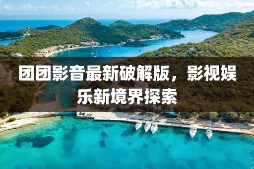 团团影音最新破解版，影视娱乐新境界探索