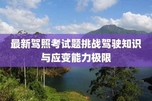 最新驾照考试题挑战驾驶知识与应变能力极限