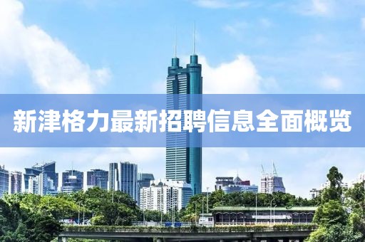 新津格力最新招聘信息全面概览