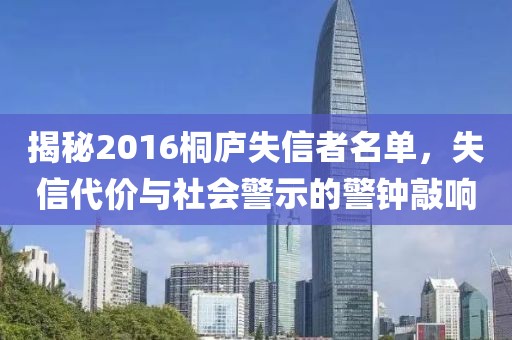 揭秘2016桐庐失信者名单，失信代价与社会警示的警钟敲响