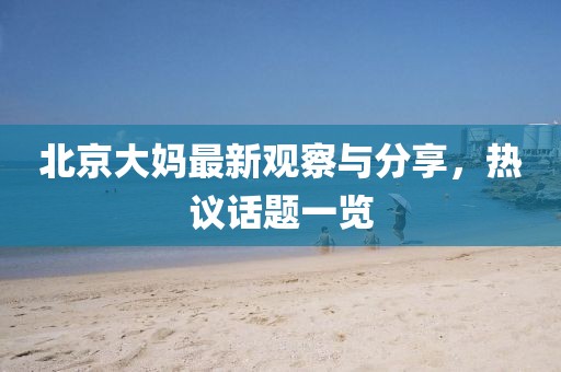 北京大妈最新观察与分享，热议话题一览