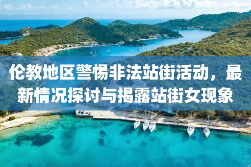 伦教地区警惕非法站街活动，最新情况探讨与揭露站街女现象