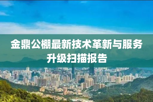 金鼎公棚最新技术革新与服务升级扫描报告