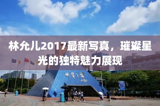 林允儿2017最新写真，璀璨星光的独特魅力展现