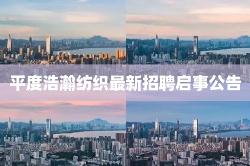 平度浩瀚纺织最新招聘启事公告