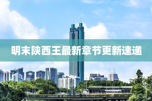 明末陕西王最新章节更新速递