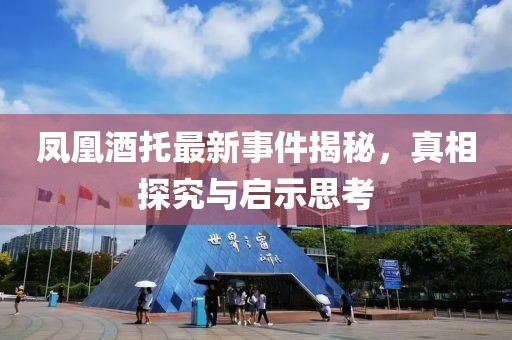 凤凰酒托最新事件揭秘，真相探究与启示思考