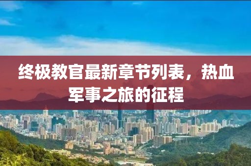 终极教官最新章节列表，热血军事之旅的征程