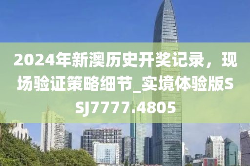 2024年新澳历史开奖记录，现场验证策略细节_实境体验版SSJ7777.4805