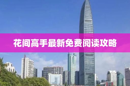 花间高手最新免费阅读攻略
