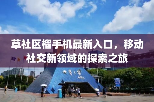 草社区榴手机最新入口，移动社交新领域的探索之旅