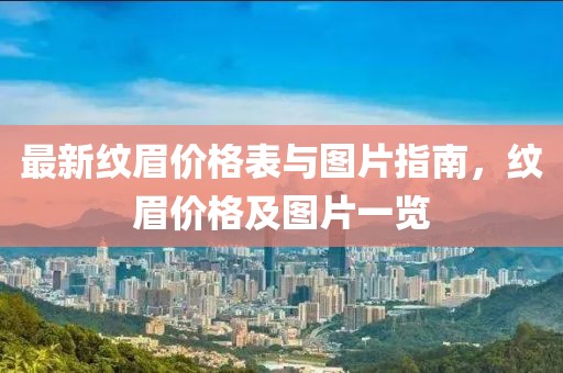 最新纹眉价格表与图片指南，纹眉价格及图片一览