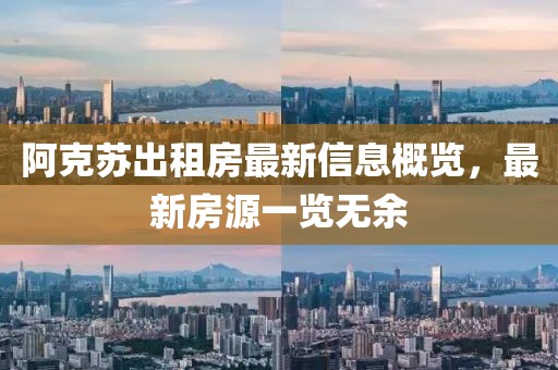 阿克苏出租房最新信息概览，最新房源一览无余