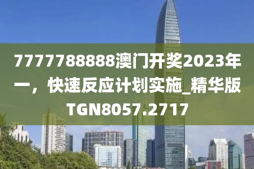 7777788888澳门开奖2023年一，快速反应计划实施_精华版TGN8057.2717