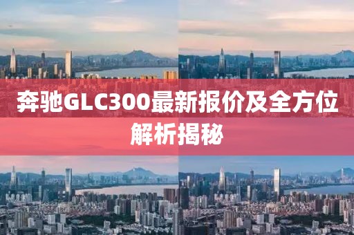 奔驰GLC300最新报价及全方位解析揭秘