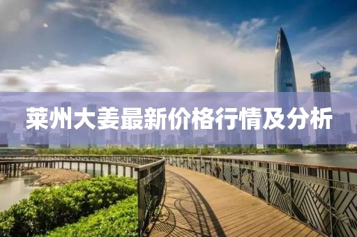 莱州大姜最新价格行情及分析