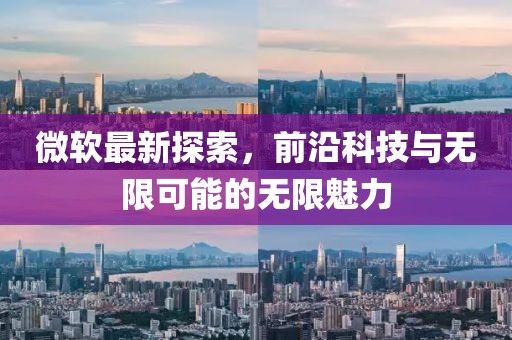 微软最新探索，前沿科技与无限可能的无限魅力
