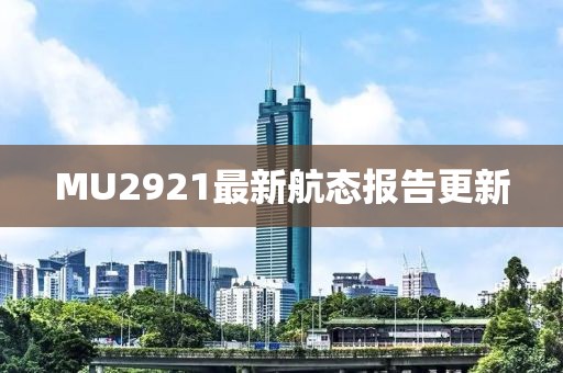 MU2921最新航态报告更新