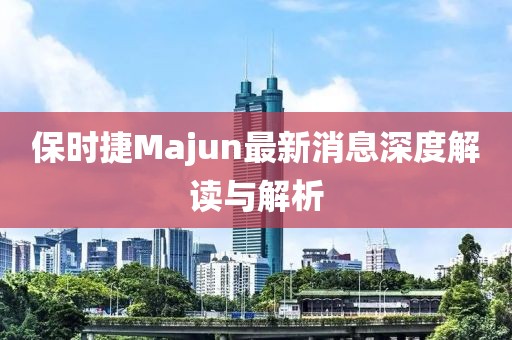 保时捷Majun最新消息深度解读与解析