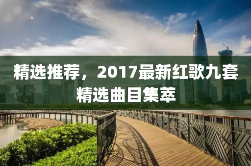 精选推荐，2017最新红歌九套精选曲目集萃