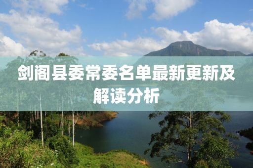 剑阁县委常委名单最新更新及解读分析