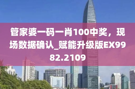 管家婆一码一肖100中奖，现场数据确认_赋能升级版EX9982.2109