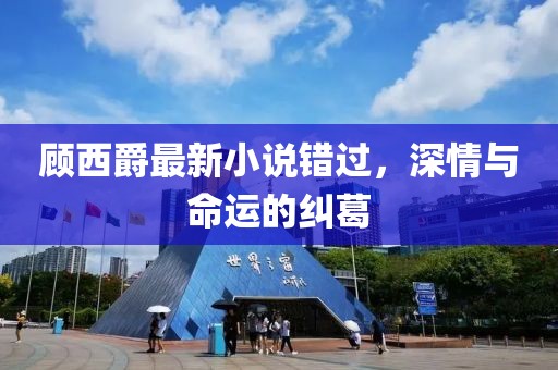 顾西爵最新小说错过，深情与命运的纠葛