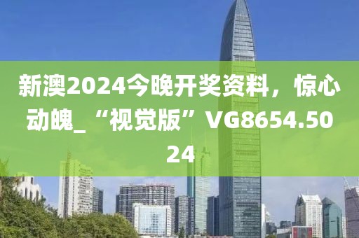 新澳2024今晚开奖资料，惊心动魄_“视觉版”VG8654.5024