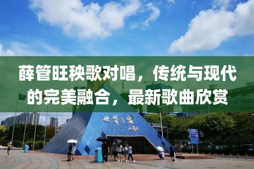 薛管旺秧歌对唱，传统与现代的完美融合，最新歌曲欣赏