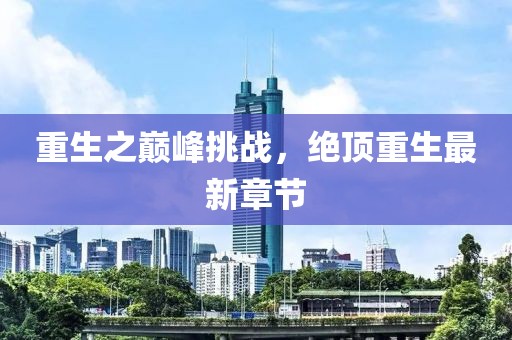 重生之巅峰挑战，绝顶重生最新章节