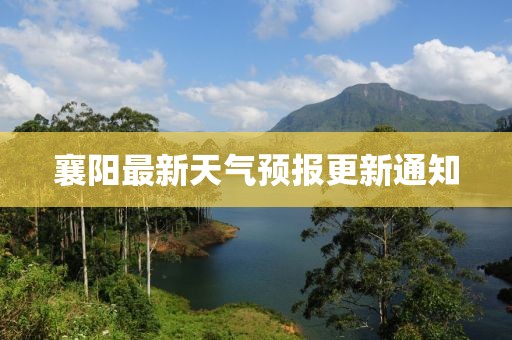 襄阳最新天气预报更新通知
