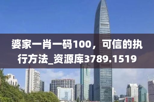 婆家一肖一码100，可信的执行方法_资源库3789.1519