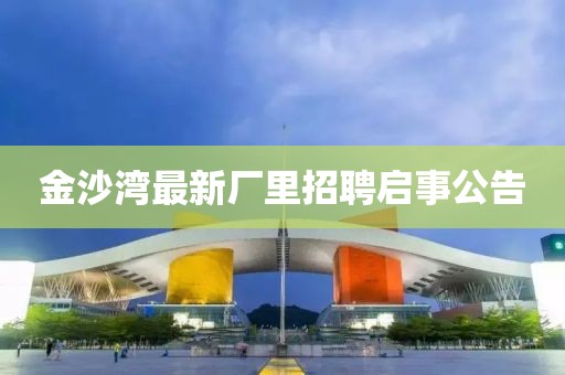 金沙湾最新厂里招聘启事公告