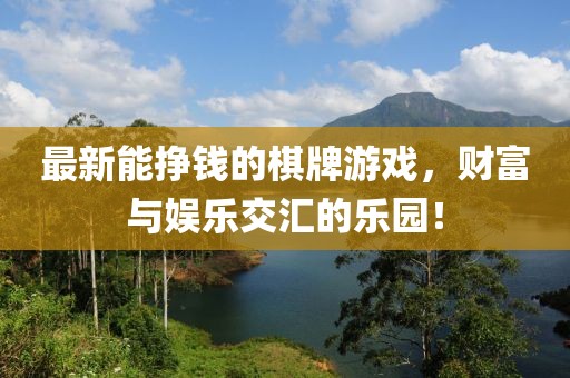 最新能挣钱的棋牌游戏，财富与娱乐交汇的乐园！