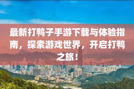 最新打鸭子手游下载与体验指南，探索游戏世界，开启打鸭之旅！