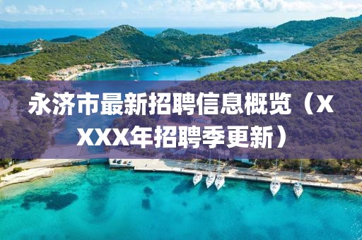 永济市最新招聘信息概览（XXXX年招聘季更新）