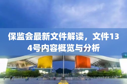 保监会最新文件解读，文件134号内容概览与分析