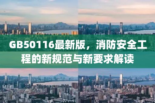 GB50116最新版，消防安全工程的新规范与新要求解读