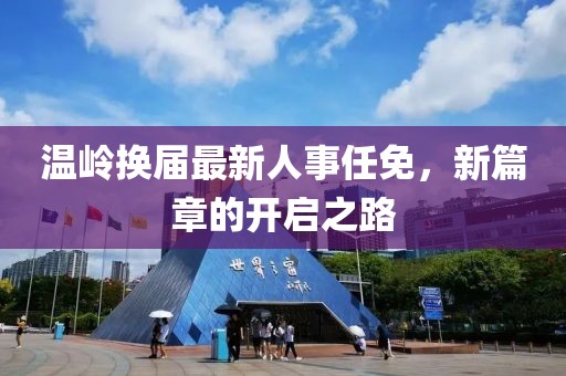 温岭换届最新人事任免，新篇章的开启之路