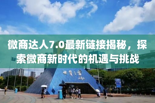 微商达人7.0最新链接揭秘，探索微商新时代的机遇与挑战