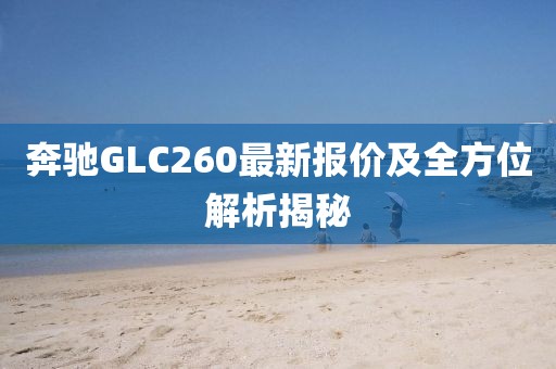 奔驰GLC260最新报价及全方位解析揭秘