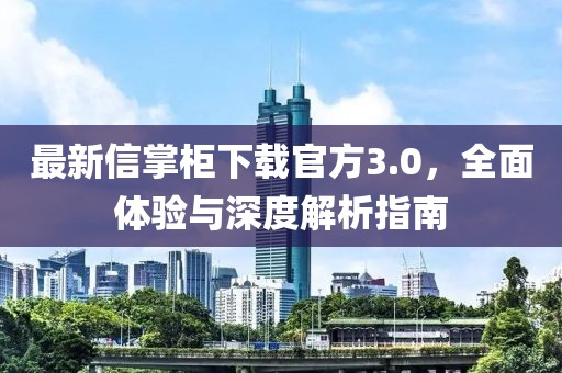 最新信掌柜下载官方3.0，全面体验与深度解析指南