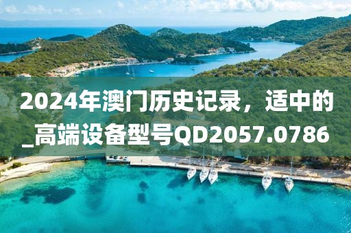 2024年澳门历史记录，适中的_高端设备型号QD2057.0786