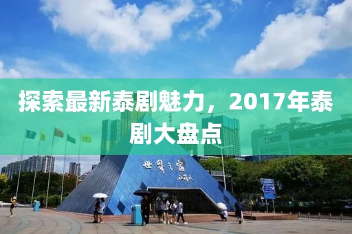 探索最新泰剧魅力，2017年泰剧大盘点