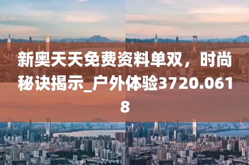 新奥天天免费资料单双，时尚秘诀揭示_户外体验3720.0618