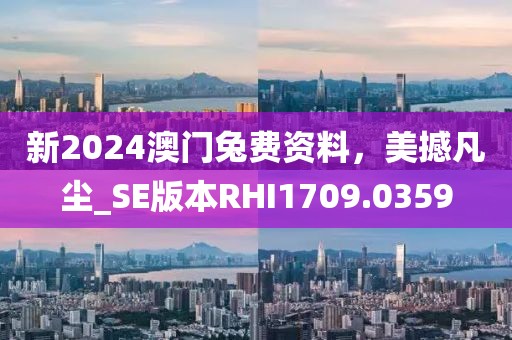 新2024澳门兔费资料，美撼凡尘_SE版本RHI1709.0359