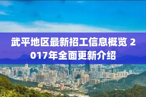 武平地区最新招工信息概览 2017年全面更新介绍
