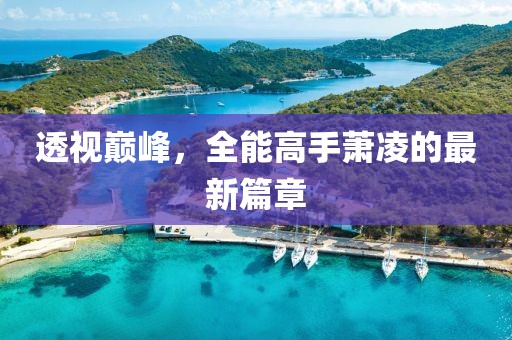 透视巅峰，全能高手萧凌的最新篇章