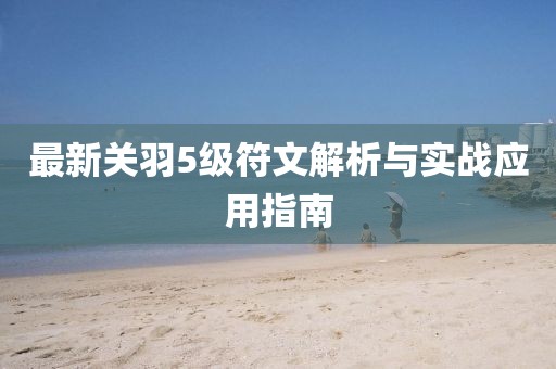 最新关羽5级符文解析与实战应用指南