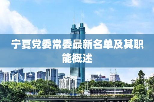 宁夏党委常委最新名单及其职能概述